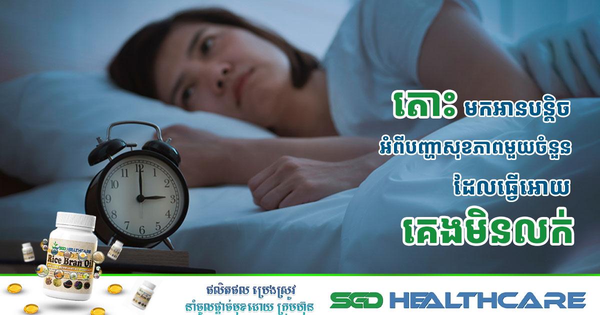តោះ មកអានបន្តិចអំពីបញ្ហាសុខភាពមួយចំនួនដែលធ្វើអោយគេងមិនលក់