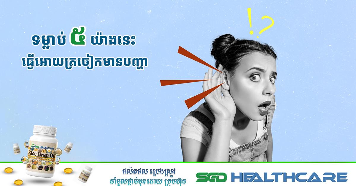 ទម្លាប់​៥​យ៉ាងនេះ​​ធ្វើអោយ​ត្រចៀក​មាន​បញ្ហា